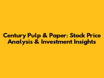 Century Pulp & Paper: Stock Price Analysis & Investment Insights