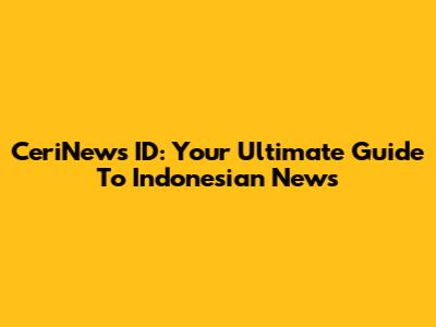 CeriNews ID: Your Ultimate Guide To Indonesian News