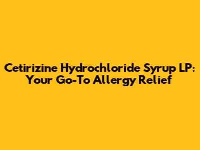 Cetirizine Hydrochloride Syrup LP: Your Go-To Allergy Relief