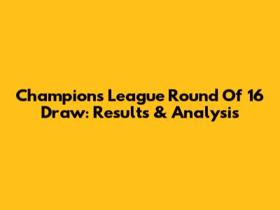 Champions League Round Of 16 Draw: Results & Analysis
