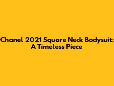 Chanel 2021 Square Neck Bodysuit: A Timeless Piece