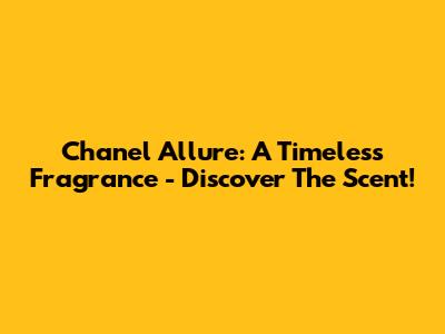 Chanel Allure: A Timeless Fragrance - Discover The Scent!
