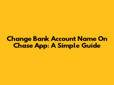 Change Bank Account Name On Chase App: A Simple Guide
