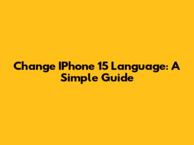 Change IPhone 15 Language: A Simple Guide