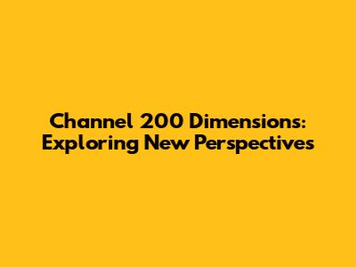 Channel 200 Dimensions: Exploring New Perspectives