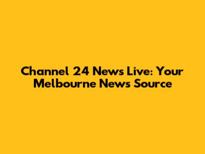 Channel 24 News Live: Your Melbourne News Source