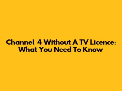 Channel 4 Without A TV Licence: What You Need To Know