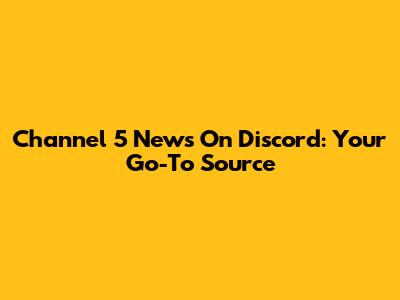 Channel 5 News On Discord: Your Go-To Source
