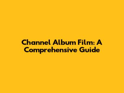Channel Album Film: A Comprehensive Guide