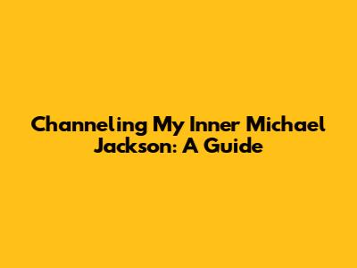 Channeling My Inner Michael Jackson: A Guide