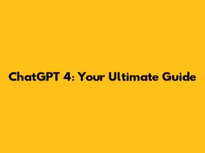 ChatGPT 4: Your Ultimate Guide