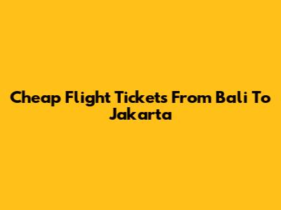 Cheap Flight Tickets From Bali To Jakarta