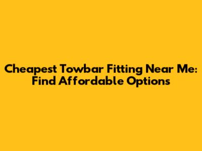Cheapest Towbar Fitting Near Me: Find Affordable Options