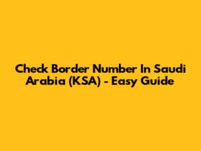 Check Border Number In Saudi Arabia (KSA) - Easy Guide