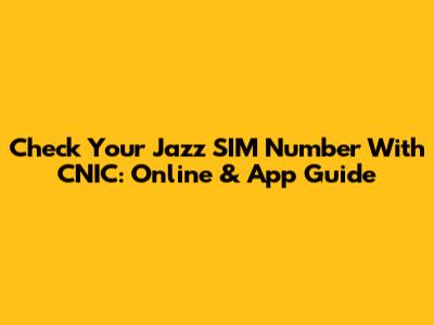 Check Your Jazz SIM Number With CNIC: Online & App Guide