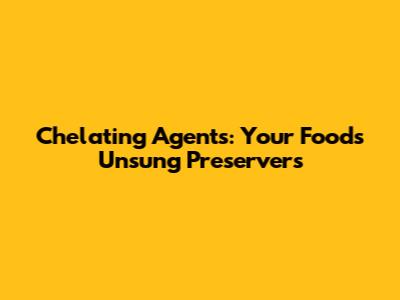Chelating Agents: Your Food's Unsung Preservers
