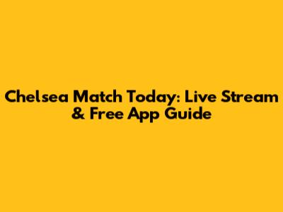 Chelsea Match Today: Live Stream & Free App Guide