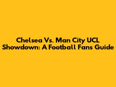 Chelsea Vs. Man City UCL Showdown: A Football Fan's Guide