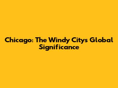 Chicago: The Windy City's Global Significance