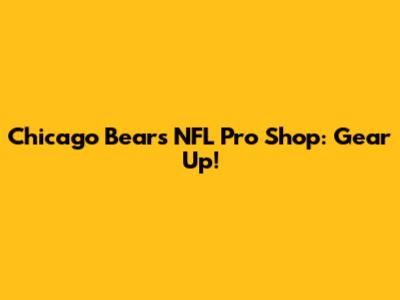 Chicago Bears NFL Pro Shop: Gear Up!