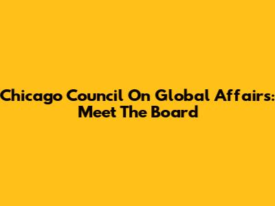 Chicago Council On Global Affairs: Meet The Board