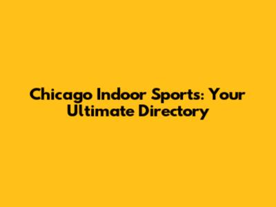 Chicago Indoor Sports: Your Ultimate Directory