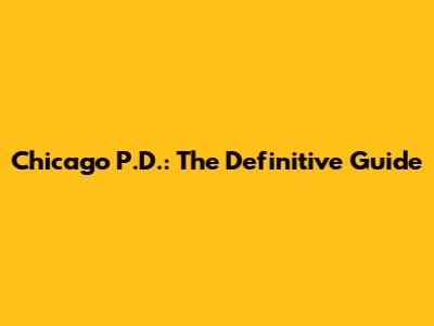 Chicago P.D.: The Definitive Guide