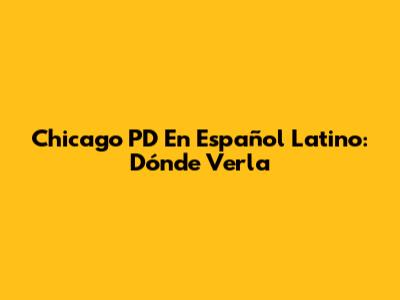 Chicago PD En Español Latino: Dónde Verla