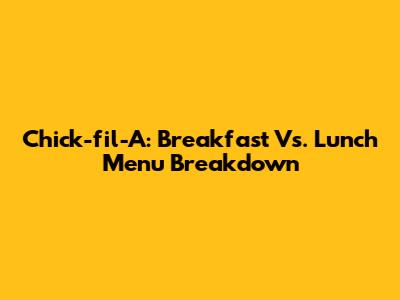 Chick-fil-A: Breakfast Vs. Lunch Menu Breakdown