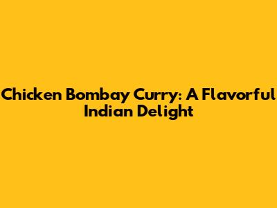 Chicken Bombay Curry: A Flavorful Indian Delight