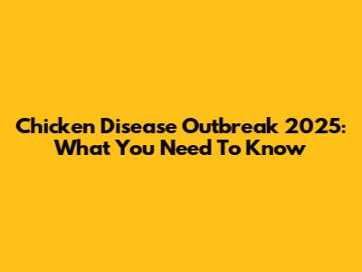 Chicken Disease Outbreak 2025: What You Need To Know