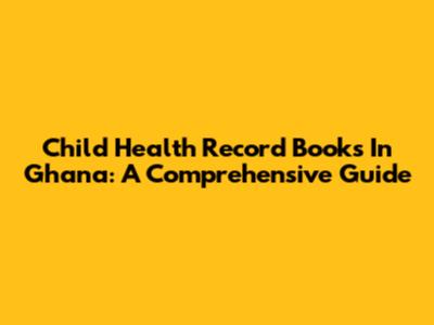 Child Health Record Books In Ghana: A Comprehensive Guide