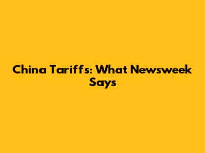 China Tariffs: What Newsweek Says