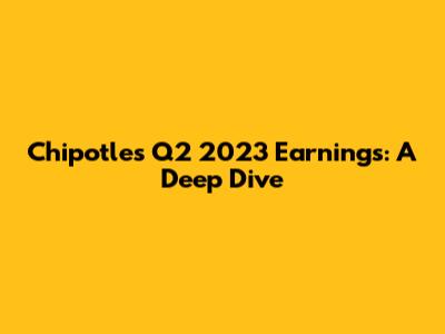 Chipotle's Q2 2023 Earnings: A Deep Dive