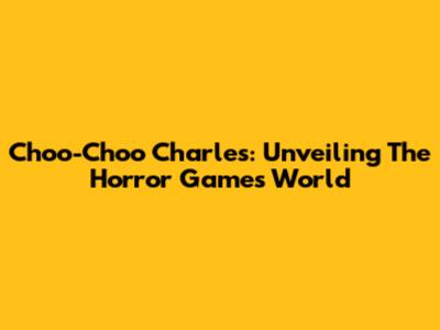 Choo-Choo Charles: Unveiling The Horror Game's World