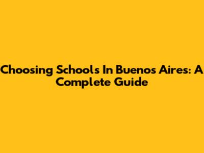 Choosing Schools In Buenos Aires: A Complete Guide