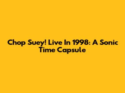 Chop Suey! Live In 1998: A Sonic Time Capsule