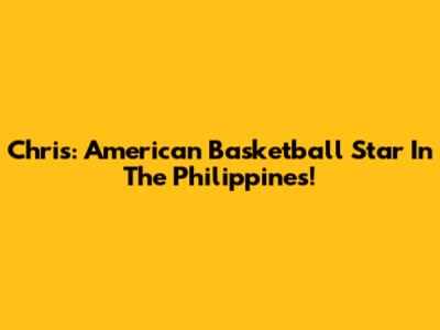 Chris: American Basketball Star In The Philippines!