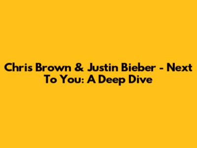Chris Brown & Justin Bieber - Next To You: A Deep Dive