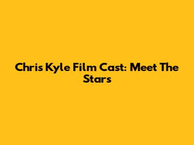 Chris Kyle Film Cast: Meet The Stars