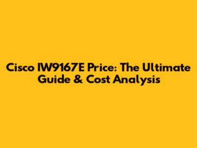Cisco IW9167E Price: The Ultimate Guide & Cost Analysis