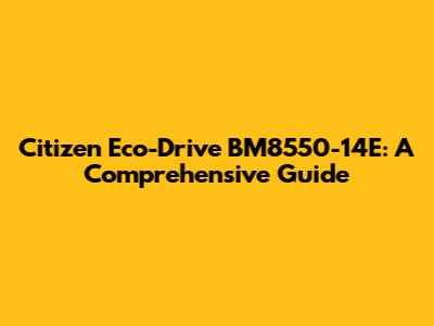 Citizen Eco-Drive BM8550-14E: A Comprehensive Guide