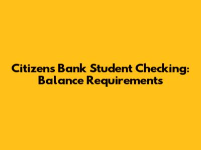 Citizens Bank Student Checking: Balance Requirements