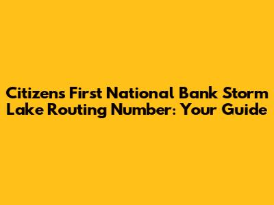 Citizens First National Bank Storm Lake Routing Number: Your Guide
