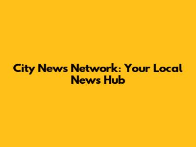 City News Network: Your Local News Hub