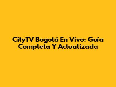 CityTV Bogotá En Vivo: Guía Completa Y Actualizada