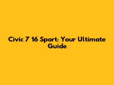 Civic 7 16 Sport: Your Ultimate Guide