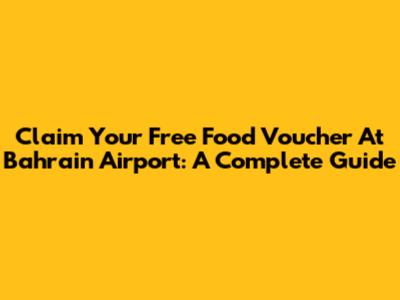 Claim Your Free Food Voucher At Bahrain Airport: A Complete Guide