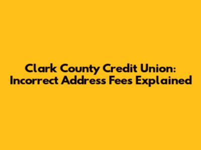 Clark County Credit Union: Incorrect Address Fees Explained