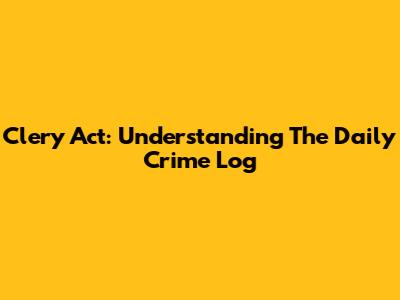 Clery Act: Understanding The Daily Crime Log